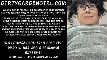 Dirtygardengirl take gold fist dildo in her ass &_ prolapse extreme